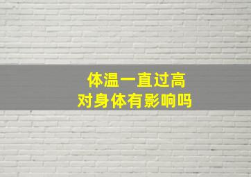 体温一直过高对身体有影响吗