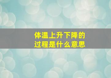 体温上升下降的过程是什么意思