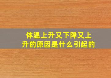 体温上升又下降又上升的原因是什么引起的