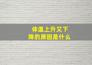 体温上升又下降的原因是什么