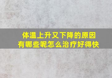 体温上升又下降的原因有哪些呢怎么治疗好得快