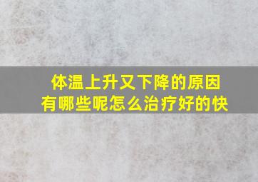 体温上升又下降的原因有哪些呢怎么治疗好的快