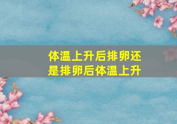 体温上升后排卵还是排卵后体温上升