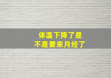 体温下降了是不是要来月经了