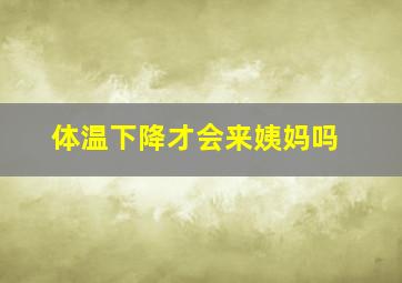 体温下降才会来姨妈吗