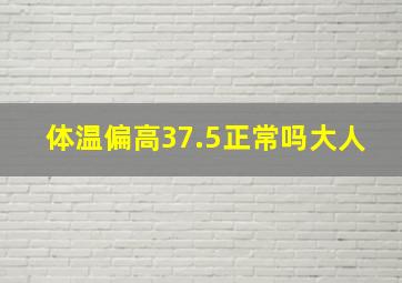 体温偏高37.5正常吗大人