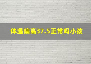 体温偏高37.5正常吗小孩