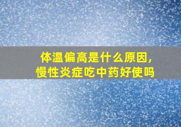 体温偏高是什么原因,慢性炎症吃中药好使吗