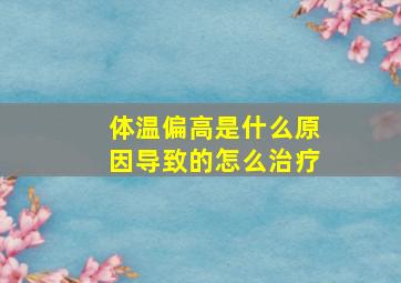 体温偏高是什么原因导致的怎么治疗