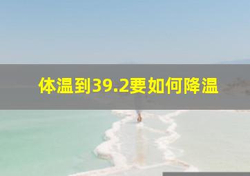 体温到39.2要如何降温