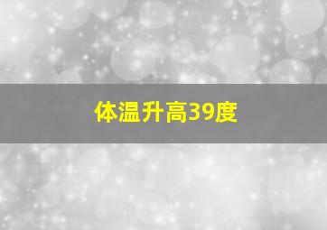 体温升高39度