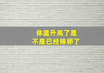 体温升高了是不是已经排卵了