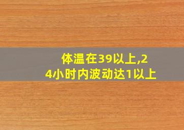 体温在39以上,24小时内波动达1以上