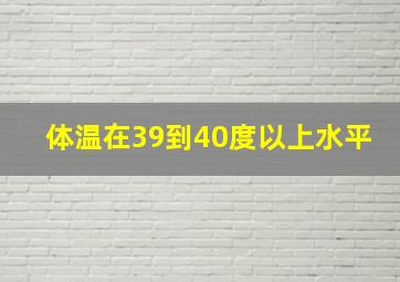 体温在39到40度以上水平