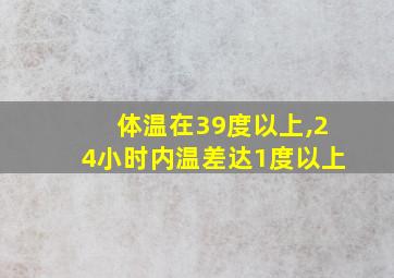 体温在39度以上,24小时内温差达1度以上