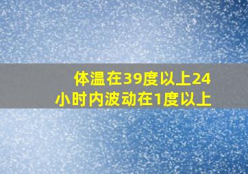 体温在39度以上24小时内波动在1度以上