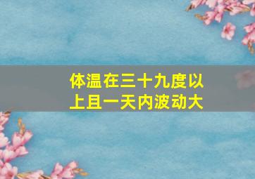 体温在三十九度以上且一天内波动大