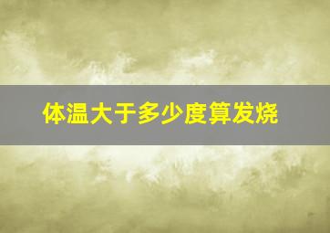 体温大于多少度算发烧