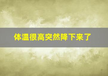 体温很高突然降下来了