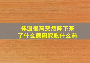 体温很高突然降下来了什么原因呢吃什么药