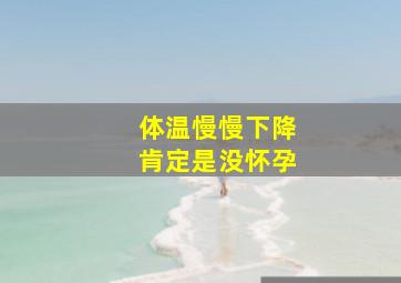 体温慢慢下降肯定是没怀孕