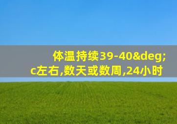 体温持续39-40°c左右,数天或数周,24小时