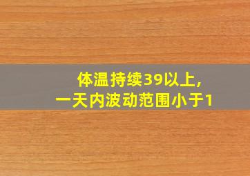 体温持续39以上,一天内波动范围小于1