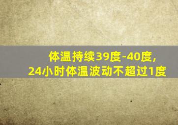 体温持续39度-40度,24小时体温波动不超过1度