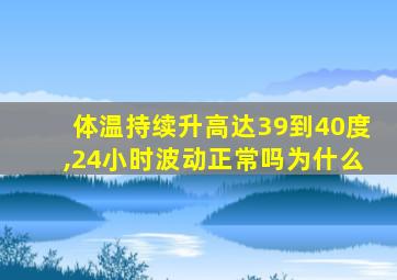 体温持续升高达39到40度,24小时波动正常吗为什么