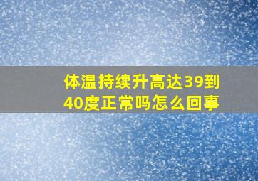 体温持续升高达39到40度正常吗怎么回事