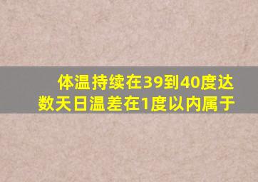 体温持续在39到40度达数天日温差在1度以内属于