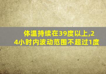 体温持续在39度以上,24小时内波动范围不超过1度