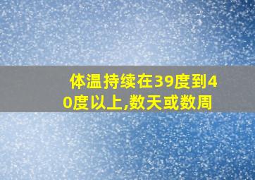 体温持续在39度到40度以上,数天或数周