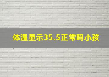 体温显示35.5正常吗小孩