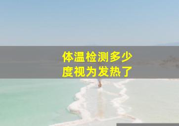 体温检测多少度视为发热了