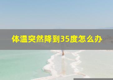 体温突然降到35度怎么办