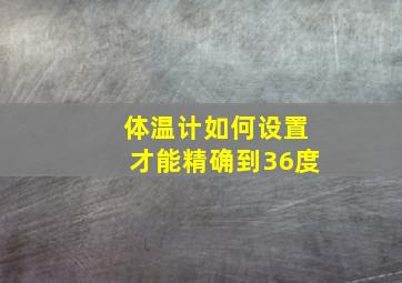 体温计如何设置才能精确到36度