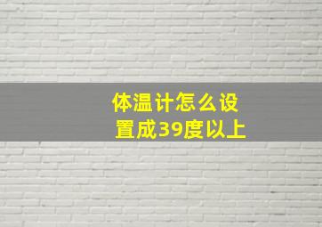 体温计怎么设置成39度以上