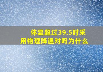 体温超过39.5时采用物理降温对吗为什么