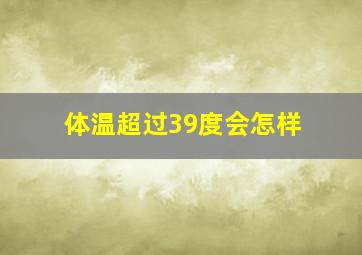 体温超过39度会怎样