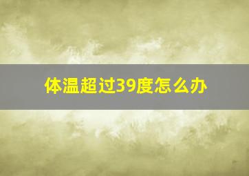 体温超过39度怎么办