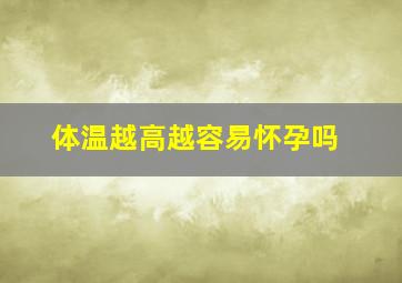 体温越高越容易怀孕吗