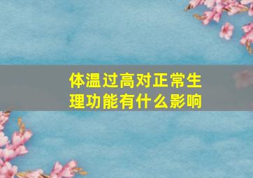 体温过高对正常生理功能有什么影响