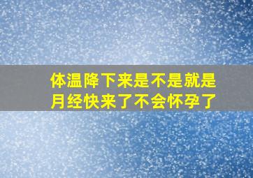 体温降下来是不是就是月经快来了不会怀孕了