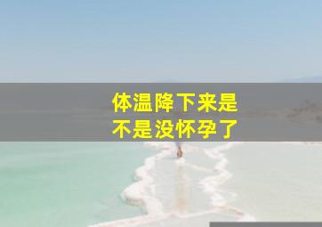 体温降下来是不是没怀孕了