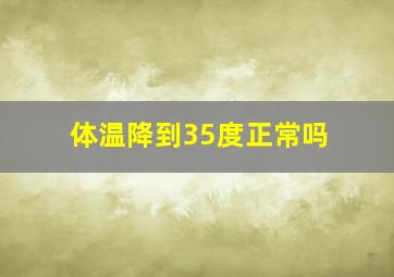 体温降到35度正常吗