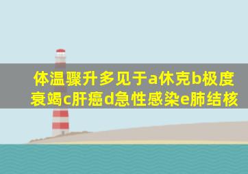 体温骤升多见于a休克b极度衰竭c肝癌d急性感染e肺结核