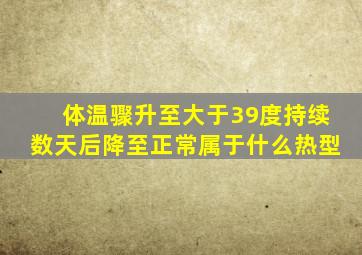 体温骤升至大于39度持续数天后降至正常属于什么热型