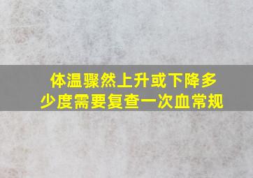 体温骤然上升或下降多少度需要复查一次血常规