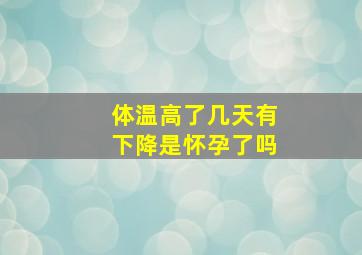 体温高了几天有下降是怀孕了吗